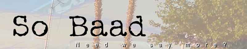 So Baad!